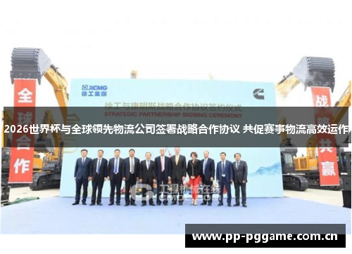 2026世界杯与全球领先物流公司签署战略合作协议 共促赛事物流高效运作