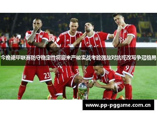 今晚德甲联赛防守稳定性将迎来严峻实战考验强敌对抗或改写争冠格局 今晚德甲联赛防守稳定性将迎来严峻实战考验强敌对抗或改写争冠格局