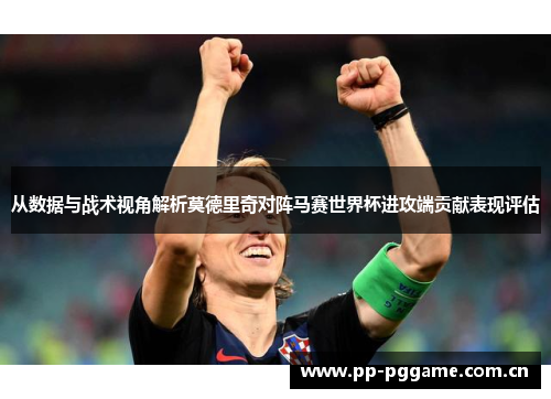 从数据与战术视角解析莫德里奇对阵马赛世界杯进攻端贡献表现评估 从数据与战术视角解析莫德里奇对阵马赛世界杯进攻端贡献表现评估